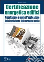 Certificazione energetica degli edifici. Progettazione e guida all'applicazione della legislazione e della normativa tecnica libro