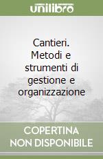 Cantieri. Metodi e strumenti di gestione e organizzazione