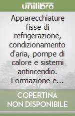 Apparecchiature fisse di refrigerazione, condizionamento d'aria, pompe di calore e sistemi antincendio. Formazione e certificazione di installatori e manutentori libro