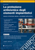 La protezione antisismica degli elementi impiantistici. Analisi, strategie, modelli ed esempi applicativi libro