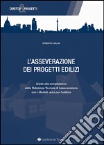 L'asseverazione dei progetti edilizi. Guida alla compilazione della relazione tecnica di asseverazione con i modelli unici per l'edilizia libro