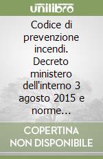 Codice di prevenzione incendi. Decreto ministero dell'interno 3 agosto 2015 e norme collegate libro