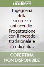 Ingegneria della sicurezza antincendio. Progettazione con il metodo tradizionale e il codice di prevenzione incendi libro