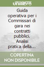 Guida operativa per i Commissari di gara nei contratti pubblici. Analisi pratica della normativa in vigore con ricostruzione della giurisprudenza e della prassi ancora applicabile, corredata da uno schema di regolamento interno delle commissioni e d