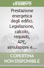 Prestazione energetica degli edifici. Legislazione, calcolo, requisiti, APE, simulazioni e casi di studio libro