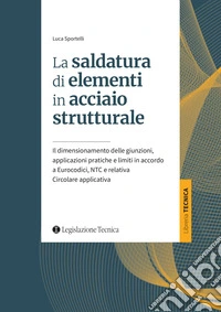 La saldatura di elementi in acciaio strutturale. Il dimensionamento delle giunzioni, applicazioni pratiche e limiti in accordo a Eurocodici, NTC e relativa Circolare applicativa libro