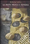 La pasta fresca e ripiena. Tecniche, ricette e storia di un'arte antica libro di Schira Roberta