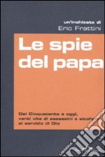 Le Spie del papa. Dal Cinquecento a oggi, venti vite di assassini e sicofanti al servizio di Dio libro