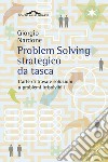 Problem solving strategico da tasca. L'arte di trovare soluzioni a problemi irrisolvibili libro