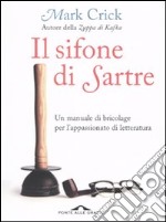 Il sifone di Sartre. Un manuale di bricolage per l'appassionato di letteratura libro