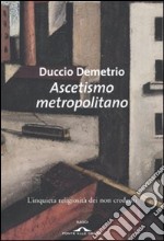 Ascetismo metropolitano. L'inquieta religiosità dei non credenti libro