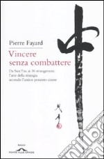 Vincere senza combattere. Da Sun Tzu ai 36 stratagemmi: l'arte della strategia secondo l'antico pensiero cinese libro