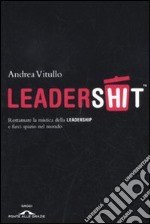 Leadershit. Rottamare la vecchia mistica della leadership e farci spazio nel mondo libro