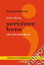 E più facile scrivere bene che scrivere male. Corso di sopravvivenza libro