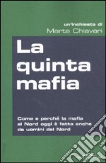 La quinta mafia. Come e perché la mafia al Nord oggi è fatta anche da uomini del Nord libro