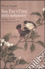 Sun Tzu e l'arte della seduzione. Strategie orientali per conquistare gli altri libro