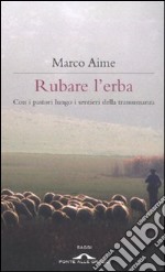 Rubare l'erba. Con i pastori lungo i sentieri della transumanza libro