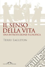 Il senso della vita. Una introduzione filosofica libro