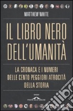 Il libro nero dell'umanità. La cronaca e i numeri delle cento peggiori atrocità della storia libro