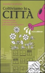 Coltiviamo la città. Orti da balcone e giardini urbani per contadini senza terra libro