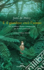 E il giardino creò l'uomo. Un manifesto ribelle e sentimentale per filosofi giardinieri libro