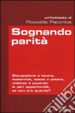 Sognando parità. Occupazione e lavoro, maternità, sesso e potere, violenza e povertà: le pari opportunità, se non ora quando? libro