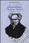 Schopenhauer, Thoreau, Stirner. Le radicalità esistenziali. Controstoria della filosofia. Vol. 6 libro