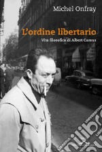 L'ordine libertario. Vita filosofica di Albert Camus libro