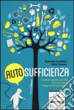 Autosufficienza. Manuale pratico per fare da sé ed essere indipendenti dal sistema libro