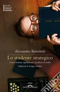 Lo studente strategico. Come risolvere rapidamente i problemi di studio