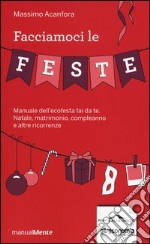 Facciamoci le feste. Manuale dell'ecofesta fai da te. Natale, matrimonio, compleanno e altre ricorrenze libro