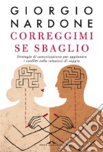 Correggimi se sbaglio. Strategie di comunicazione per appianare i conflitti nelle relazioni di coppia libro