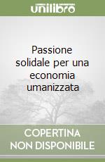 Passione solidale per una economia umanizzata libro