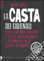 La casta dei giornali. Così l'editoria italiana è stata sovvenzionata e assimilata alla casta dei politici libro