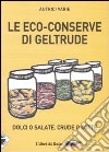 Le eco-conserve di Geltrude. Dolci o salate, crude o cotte. Ediz. illustrata libro