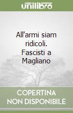 All'armi siam ridicoli. Fascisti a Magliano libro