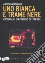 Uno bianca e trame nere. Cronaca di un periodo di terrore libro