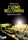 L'uomo nell'ombra libro di Iaschi Giuliana