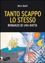 Tanto scappo lo stesso. Romanzo di una matta libro