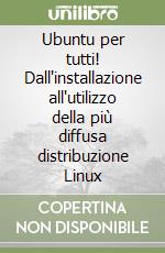 Ubuntu per tutti! Dall'installazione all'utilizzo della più diffusa distribuzione Linux libro