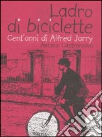 Ladro di biciclette. Cent'anni di Alfred Jarry