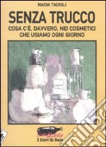 Senza trucco. Cosa c'è, davvero, nei cosmetici che usiamo ogni giorno libro