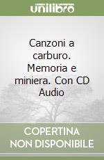 Canzoni a carburo. Memoria e miniera. Con CD Audio libro