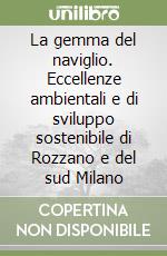 La gemma del naviglio. Eccellenze ambientali e di sviluppo sostenibile di Rozzano e del sud Milano libro