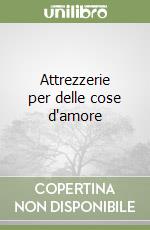Attrezzerie per delle cose d'amore libro