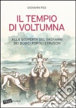 Il tempio di Voltumna. Alla scoperta del sacrario dei dodici popoli etruschi libro