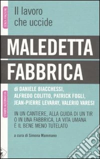 Maledetta fabbrica. In un cantiere, alla guida di un tir o in una fabbrica, la vita umana è il bene meno tutelato libro