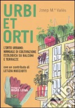 Urbi et orti. L'orto urbano: manuale di coltivazione ecologica su balconi e terrazze libro