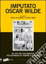 Imputato Oscar Wilde. Gli atti dei due processi per oltraggio al pudore oscenità libro