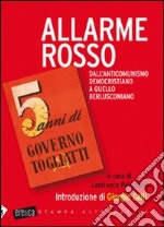 Allarme rosso. Dall'anticomunismo democristiano a quello berlusconiano. 5 anni di governo Togliatti libro